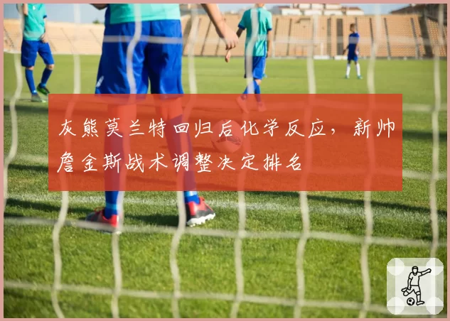 灰熊莫兰特回归后化学反应,新帅詹金斯战术调整决定排名