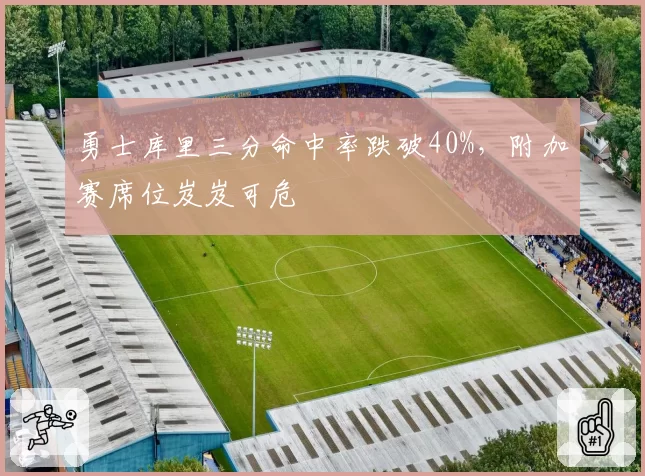 勇士库里三分命中率跌破40%,附加赛席位岌岌可危
