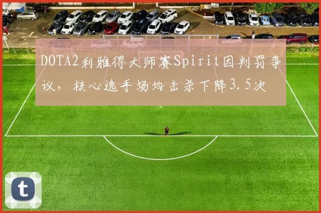 DOTA2利雅得大师赛Spirit因判罚争议，核心选手场均击杀下降3.5次