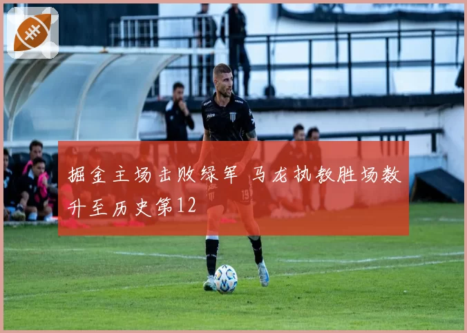 掘金主场击败绿军 马龙执教胜场数升至历史第12