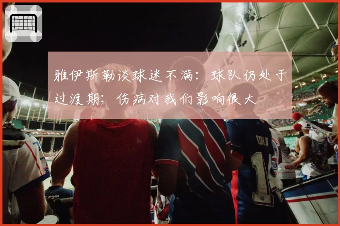 雅伊斯勒谈球迷不满:球队仍处于过渡期;伤病对我们影响很大