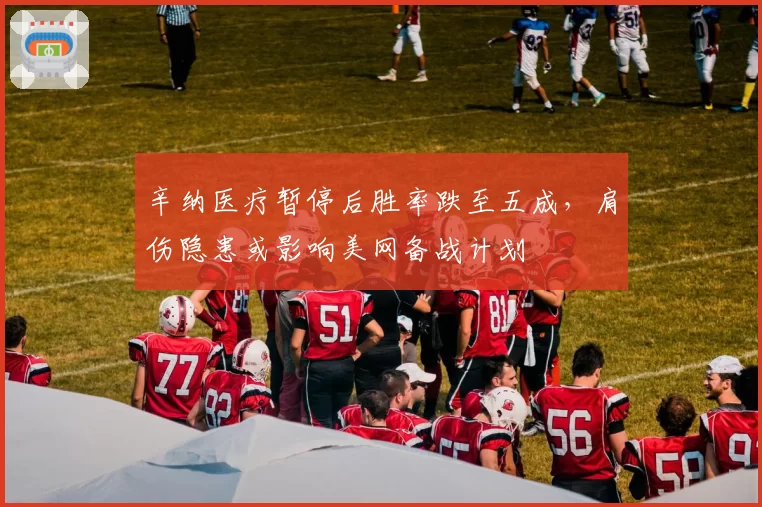 辛纳医疗暂停后胜率跌至五成,肩伤隐患或影响美网备战计划