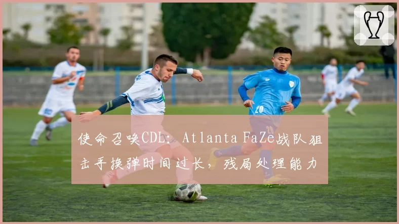 使命召唤CDL：Atlanta FaZe战队狙击手换弹时间过长，残局处理能力下滑成致命短板？