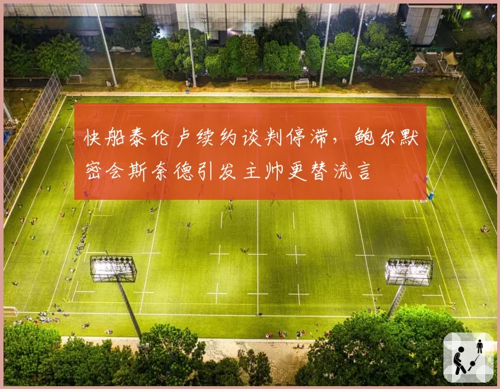 快船泰伦卢续约谈判停滞，鲍尔默密会斯奈德引发主帅更替流言