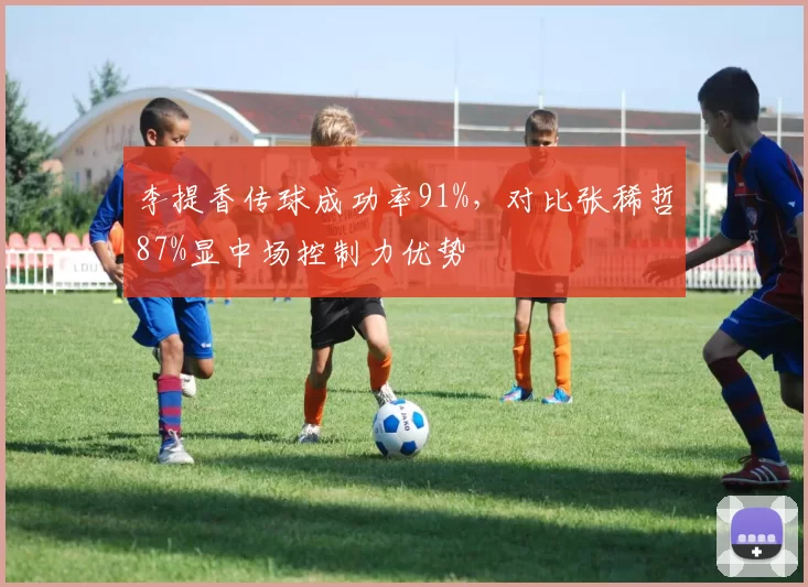 李提香传球成功率91%,对比张稀哲87%显中场控制力优势