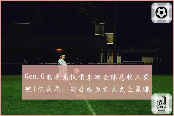 Gen.G电子竞技俱乐部全球总收入突破1亿美元,能否成为电竞史上最赚钱俱乐部?