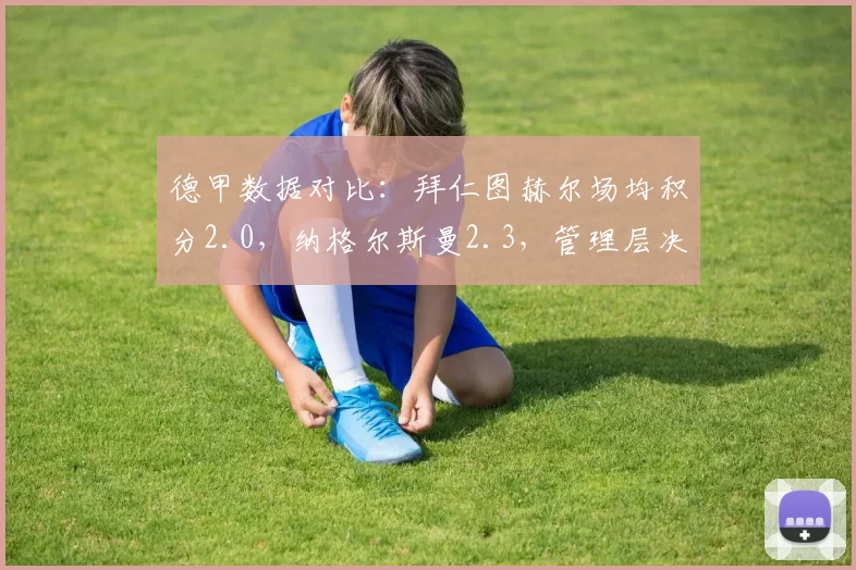 德甲数据对比：拜仁图赫尔场均积分2.0，纳格尔斯曼2.3，管理层决策遭批